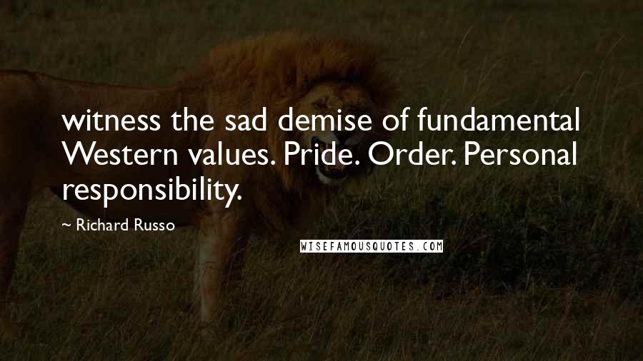 Richard Russo Quotes: witness the sad demise of fundamental Western values. Pride. Order. Personal responsibility.