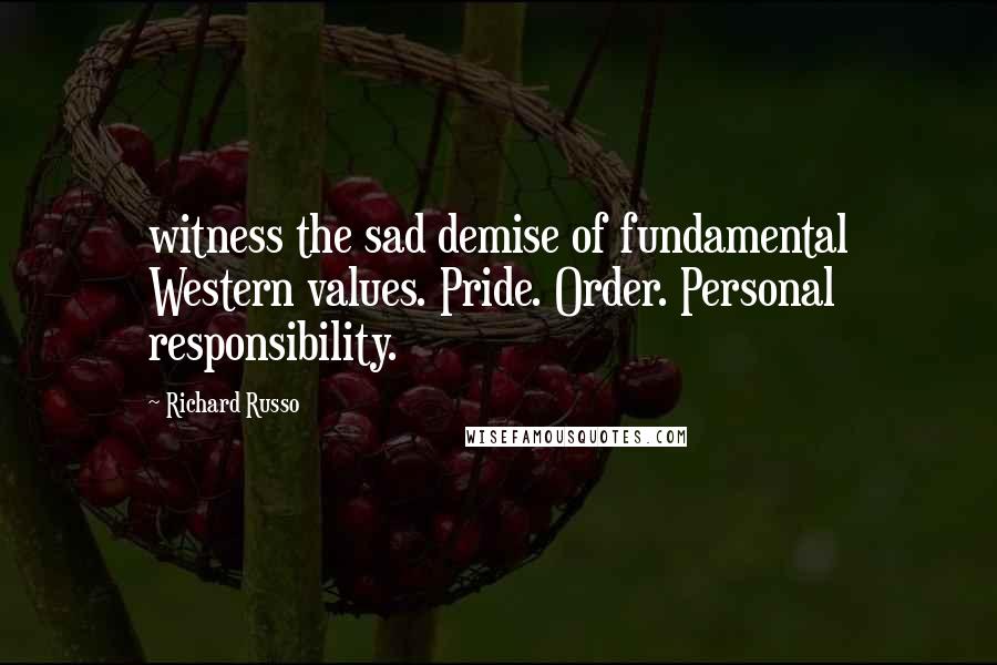 Richard Russo Quotes: witness the sad demise of fundamental Western values. Pride. Order. Personal responsibility.