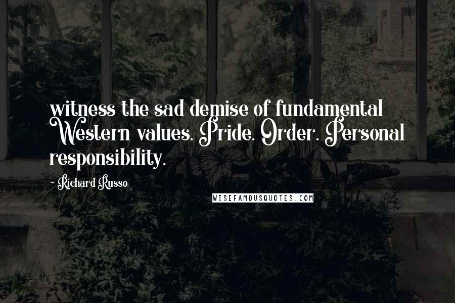 Richard Russo Quotes: witness the sad demise of fundamental Western values. Pride. Order. Personal responsibility.