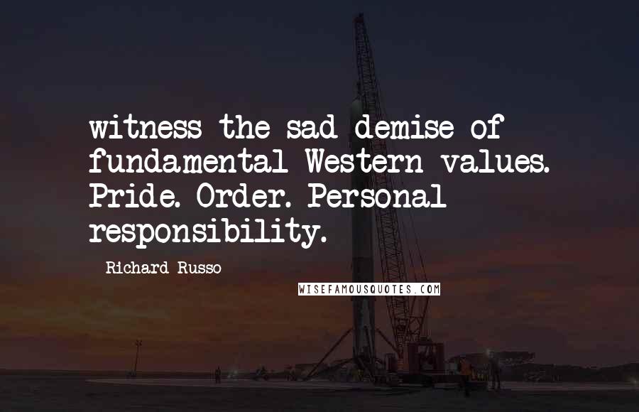 Richard Russo Quotes: witness the sad demise of fundamental Western values. Pride. Order. Personal responsibility.