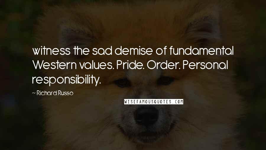 Richard Russo Quotes: witness the sad demise of fundamental Western values. Pride. Order. Personal responsibility.