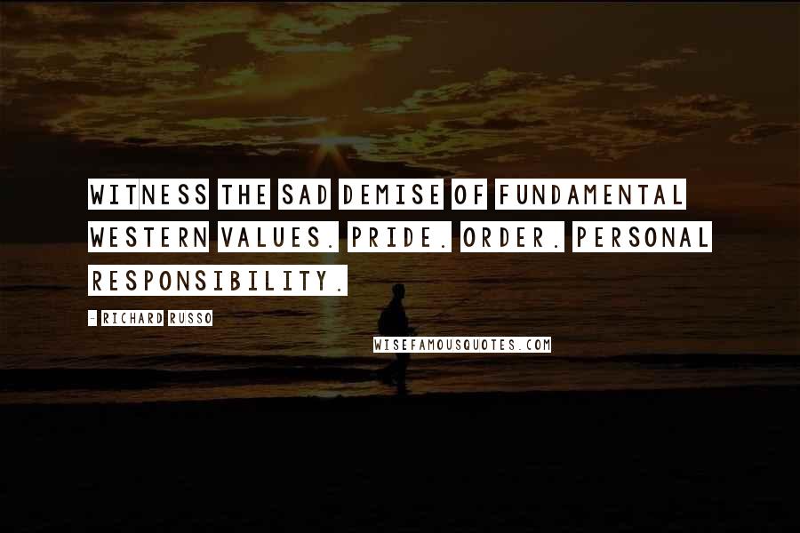 Richard Russo Quotes: witness the sad demise of fundamental Western values. Pride. Order. Personal responsibility.