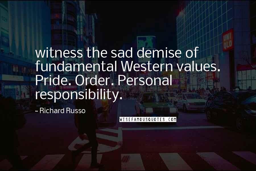 Richard Russo Quotes: witness the sad demise of fundamental Western values. Pride. Order. Personal responsibility.