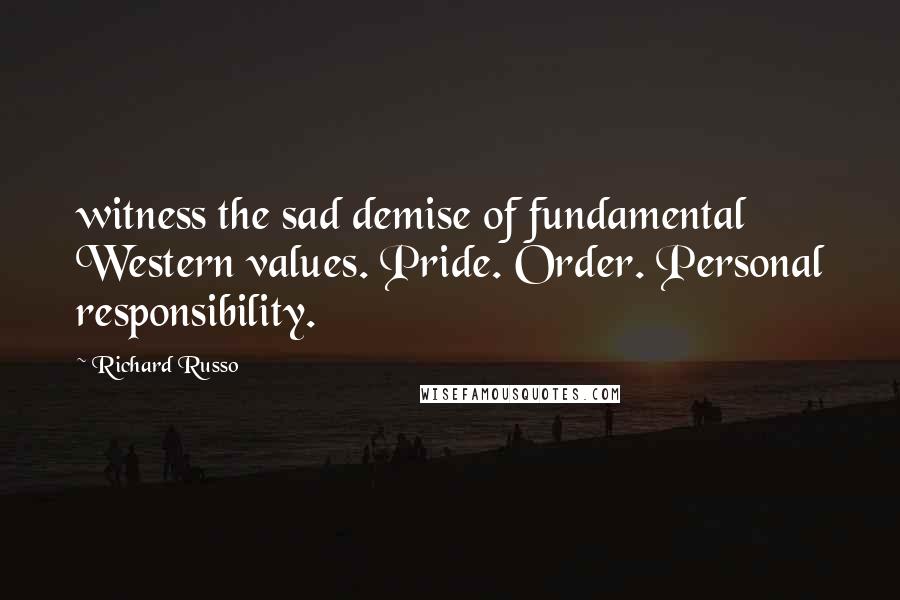 Richard Russo Quotes: witness the sad demise of fundamental Western values. Pride. Order. Personal responsibility.