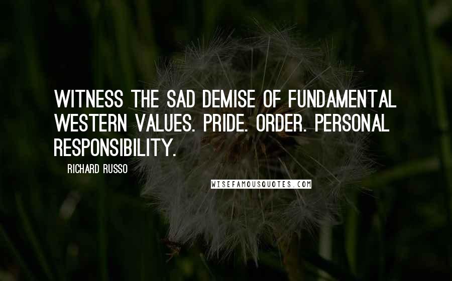 Richard Russo Quotes: witness the sad demise of fundamental Western values. Pride. Order. Personal responsibility.