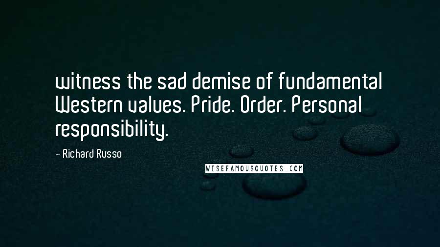 Richard Russo Quotes: witness the sad demise of fundamental Western values. Pride. Order. Personal responsibility.