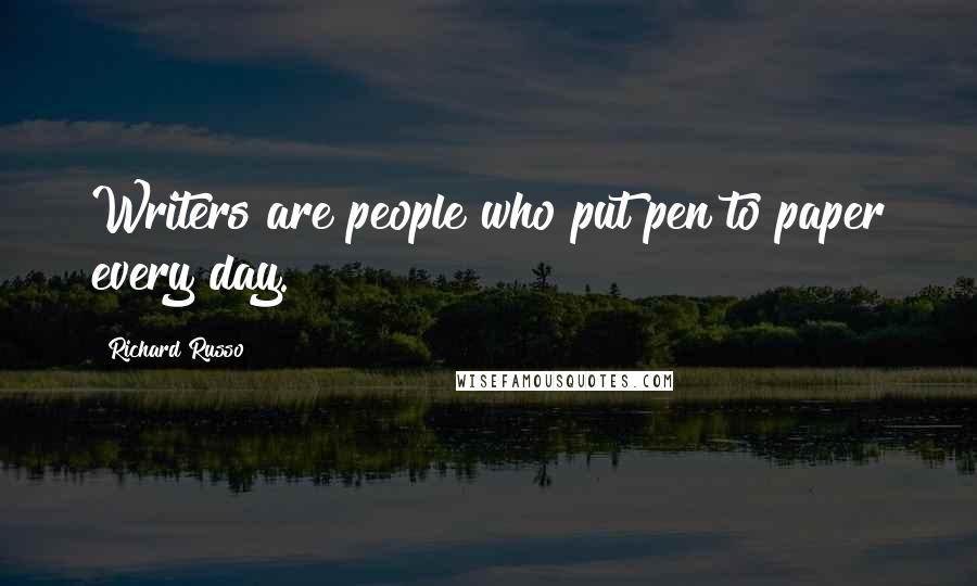 Richard Russo Quotes: Writers are people who put pen to paper every day.
