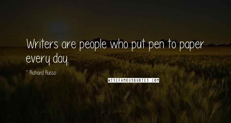 Richard Russo Quotes: Writers are people who put pen to paper every day.