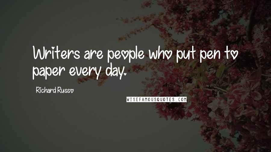 Richard Russo Quotes: Writers are people who put pen to paper every day.