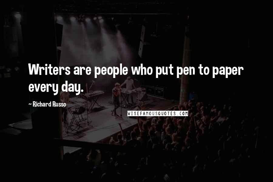 Richard Russo Quotes: Writers are people who put pen to paper every day.