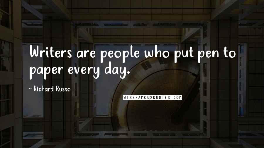 Richard Russo Quotes: Writers are people who put pen to paper every day.