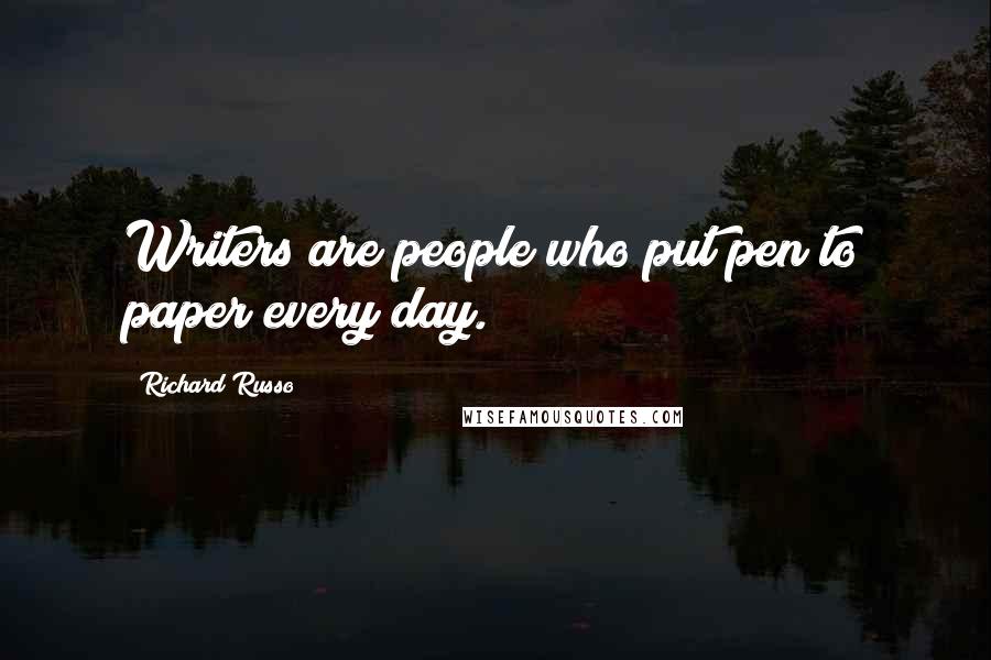 Richard Russo Quotes: Writers are people who put pen to paper every day.