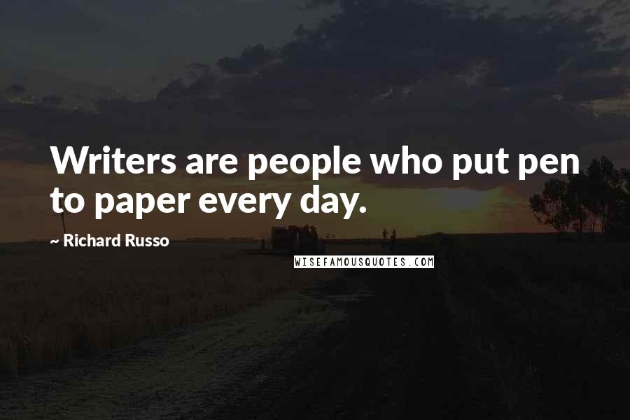 Richard Russo Quotes: Writers are people who put pen to paper every day.