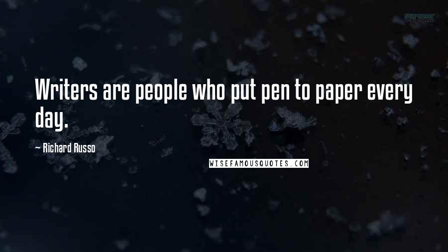 Richard Russo Quotes: Writers are people who put pen to paper every day.