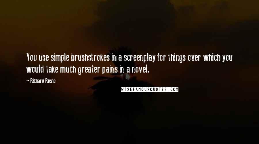 Richard Russo Quotes: You use simple brushstrokes in a screenplay for things over which you would take much greater pains in a novel.