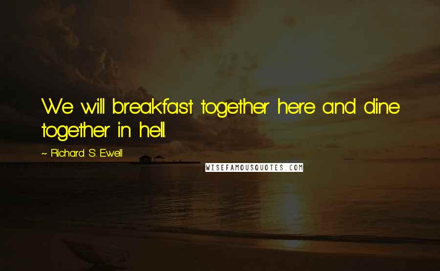 Richard S. Ewell Quotes: We will breakfast together here and dine together in hell.