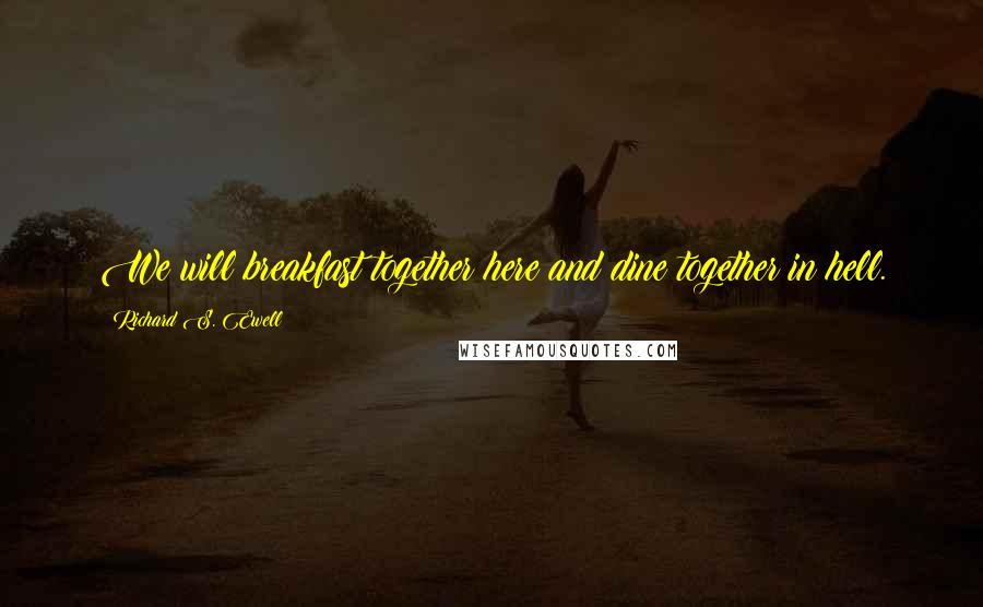 Richard S. Ewell Quotes: We will breakfast together here and dine together in hell.