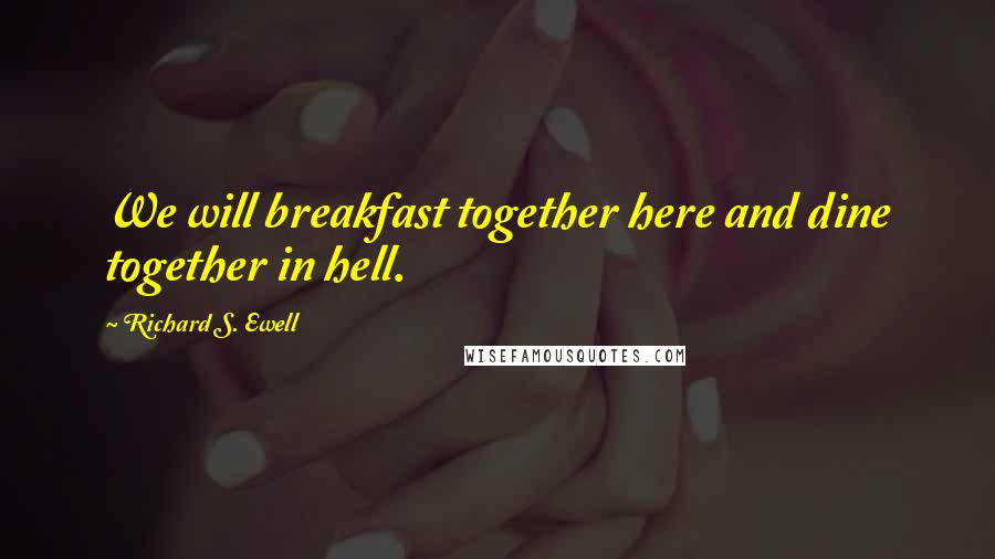 Richard S. Ewell Quotes: We will breakfast together here and dine together in hell.