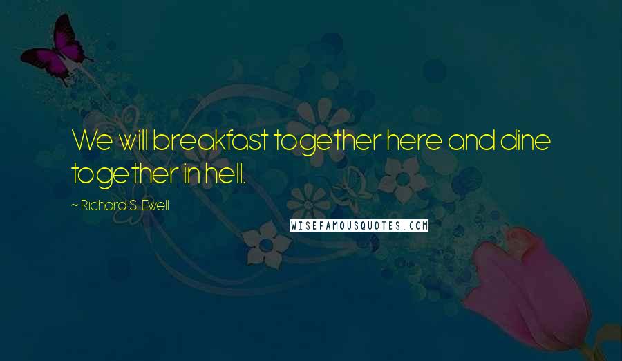 Richard S. Ewell Quotes: We will breakfast together here and dine together in hell.