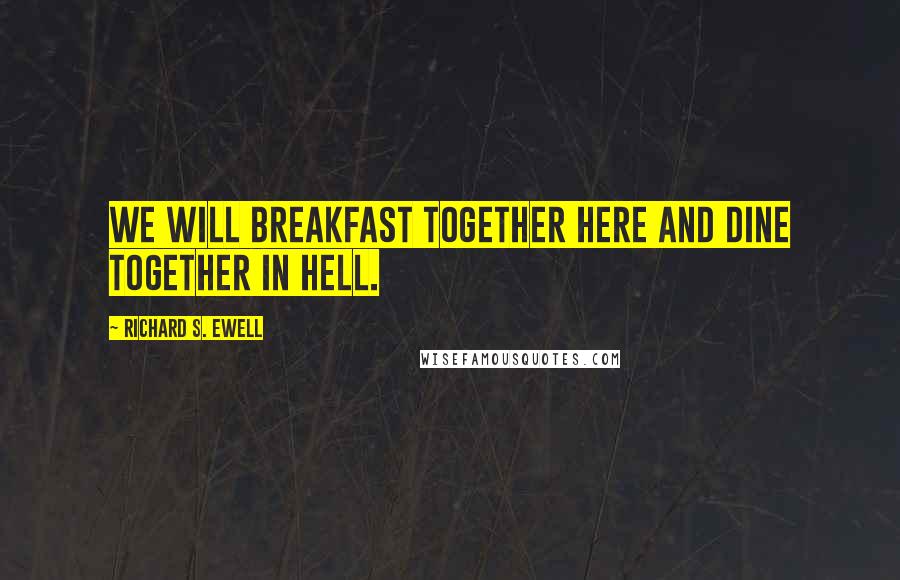 Richard S. Ewell Quotes: We will breakfast together here and dine together in hell.