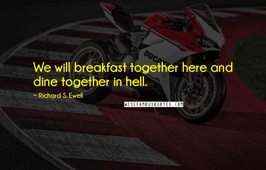 Richard S. Ewell Quotes: We will breakfast together here and dine together in hell.