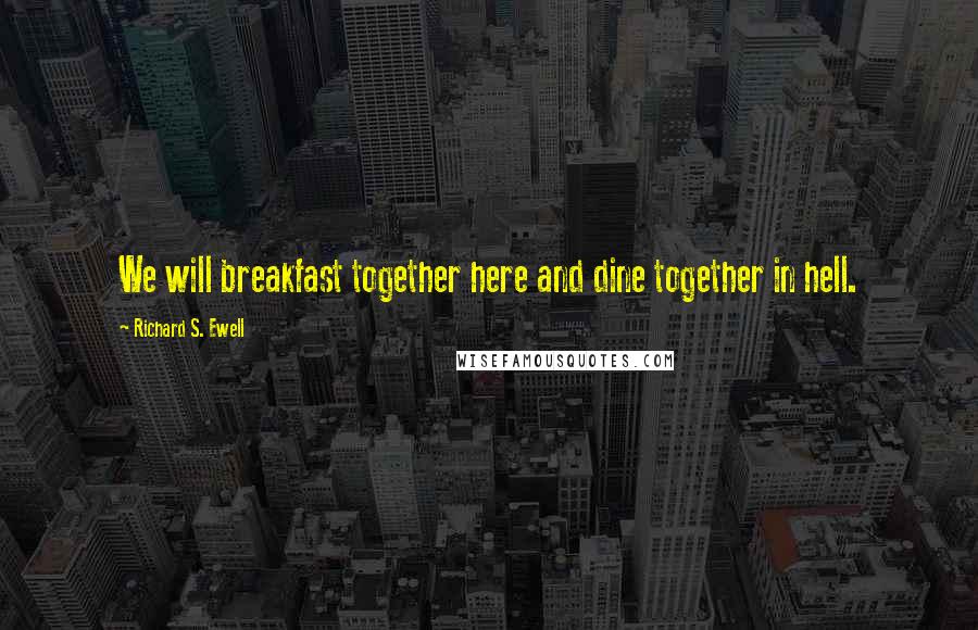 Richard S. Ewell Quotes: We will breakfast together here and dine together in hell.