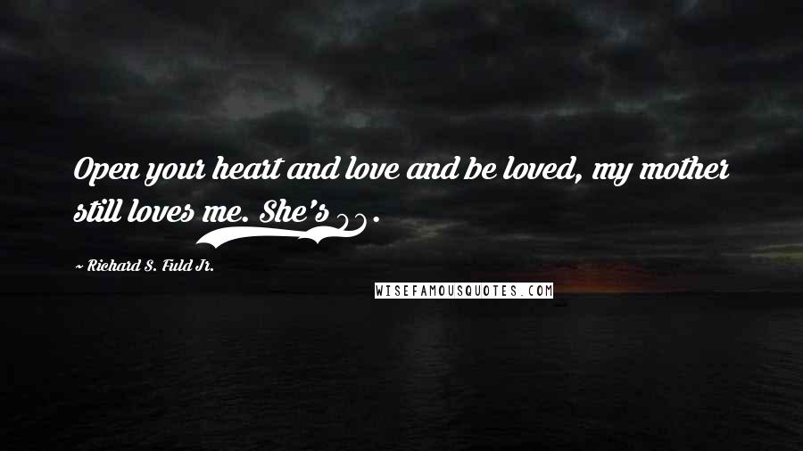 Richard S. Fuld Jr. Quotes: Open your heart and love and be loved, my mother still loves me. She's 96.