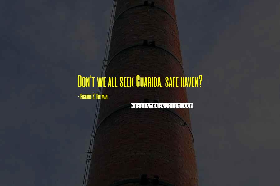 Richard S. Hillman Quotes: Don't we all seek Guarida, safe haven?