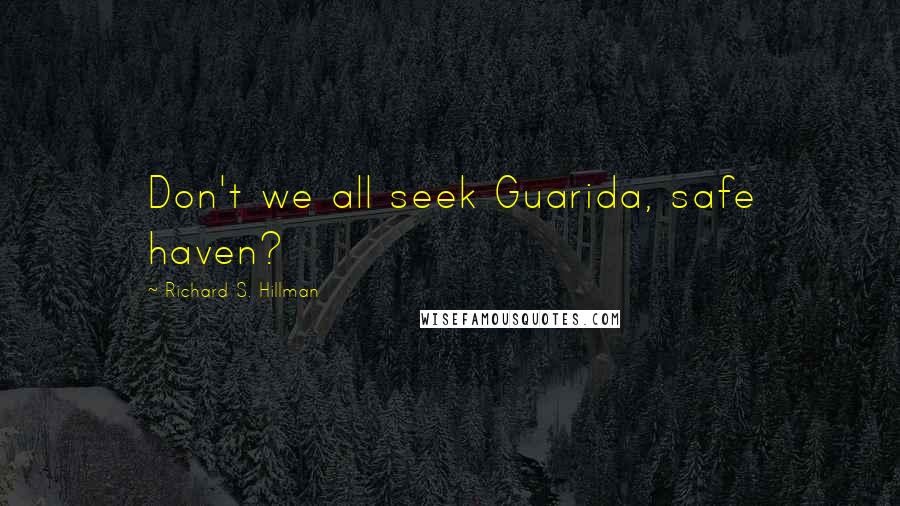 Richard S. Hillman Quotes: Don't we all seek Guarida, safe haven?