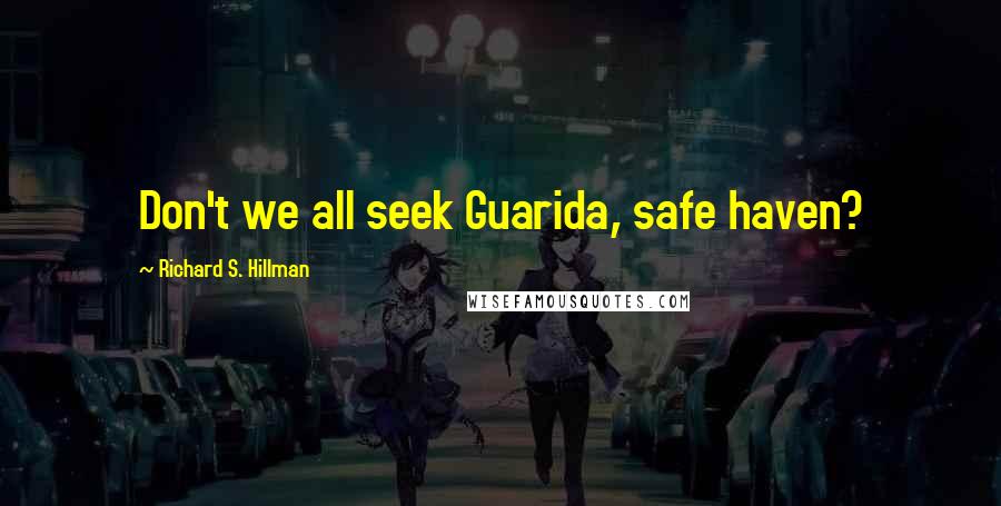 Richard S. Hillman Quotes: Don't we all seek Guarida, safe haven?