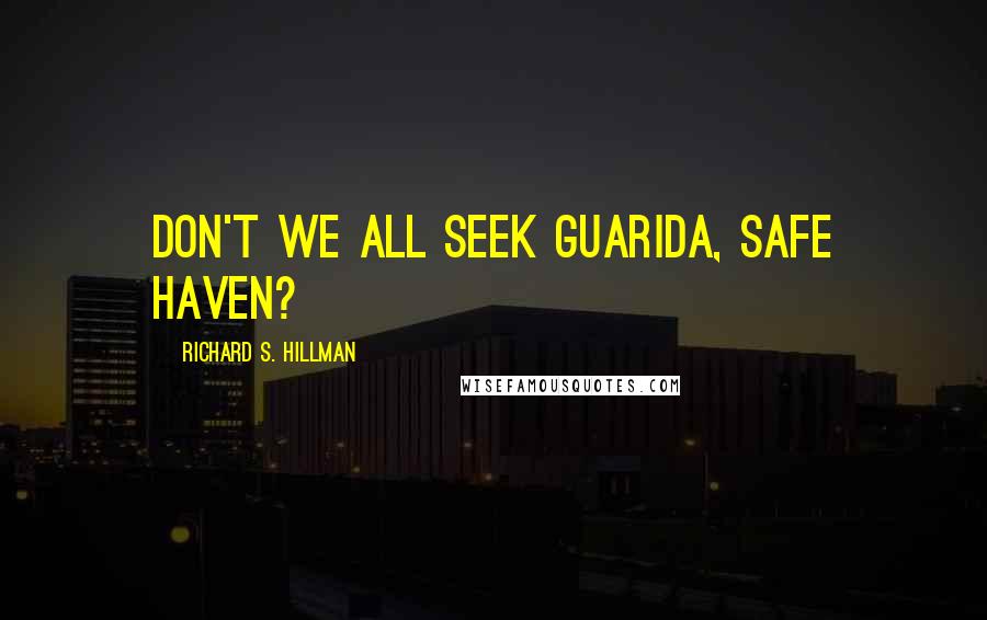 Richard S. Hillman Quotes: Don't we all seek Guarida, safe haven?