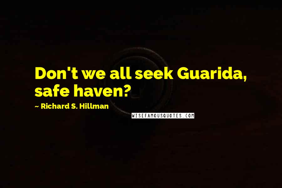 Richard S. Hillman Quotes: Don't we all seek Guarida, safe haven?