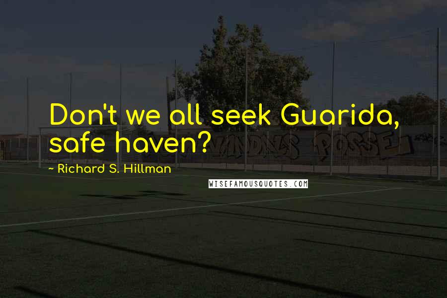 Richard S. Hillman Quotes: Don't we all seek Guarida, safe haven?