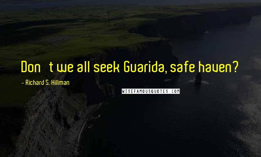 Richard S. Hillman Quotes: Don't we all seek Guarida, safe haven?