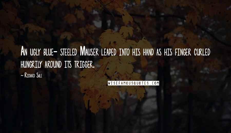 Richard Sale Quotes: An ugly blue- steeled Mauser leaped into his hand as his finger curled hungrily around its trigger.