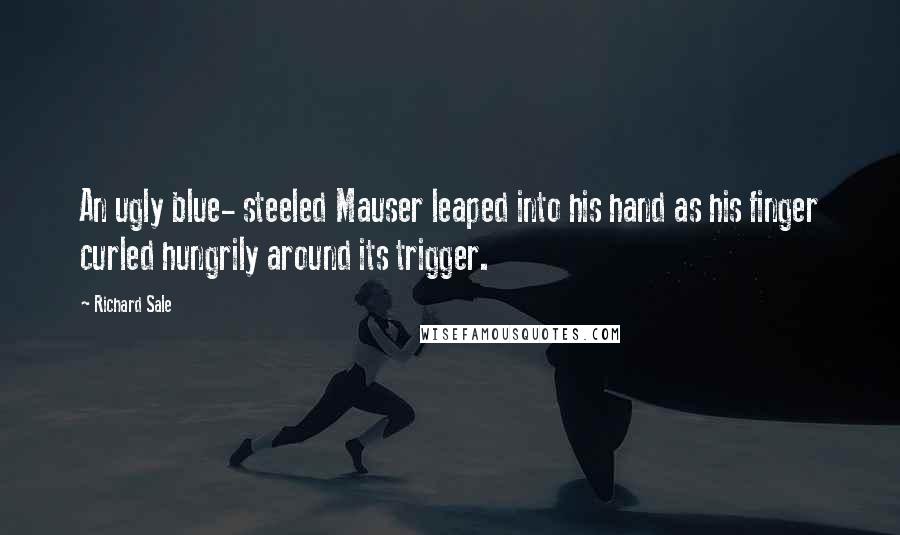 Richard Sale Quotes: An ugly blue- steeled Mauser leaped into his hand as his finger curled hungrily around its trigger.