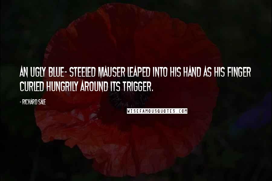 Richard Sale Quotes: An ugly blue- steeled Mauser leaped into his hand as his finger curled hungrily around its trigger.