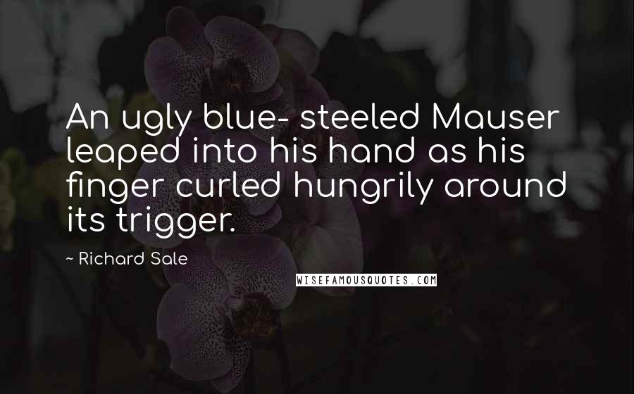 Richard Sale Quotes: An ugly blue- steeled Mauser leaped into his hand as his finger curled hungrily around its trigger.