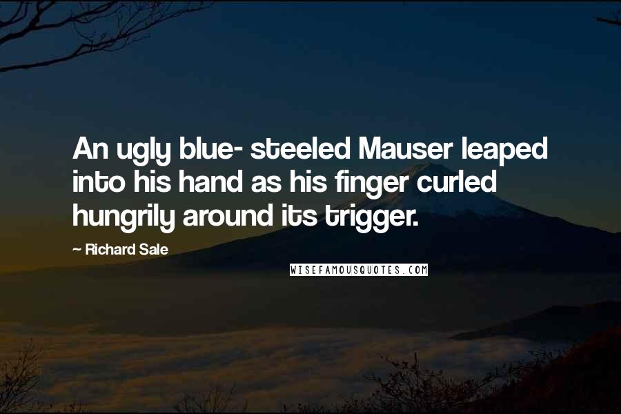 Richard Sale Quotes: An ugly blue- steeled Mauser leaped into his hand as his finger curled hungrily around its trigger.