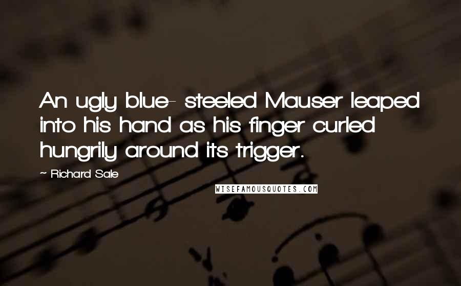 Richard Sale Quotes: An ugly blue- steeled Mauser leaped into his hand as his finger curled hungrily around its trigger.