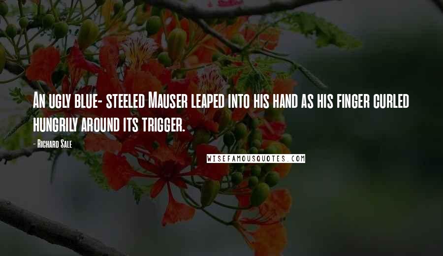 Richard Sale Quotes: An ugly blue- steeled Mauser leaped into his hand as his finger curled hungrily around its trigger.