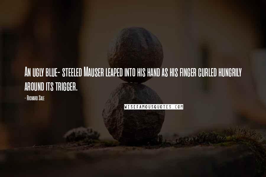 Richard Sale Quotes: An ugly blue- steeled Mauser leaped into his hand as his finger curled hungrily around its trigger.