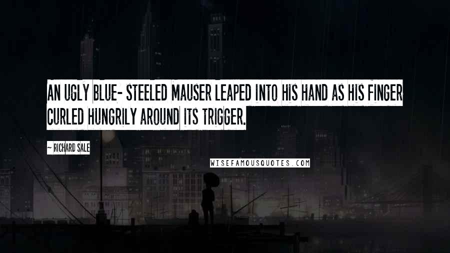 Richard Sale Quotes: An ugly blue- steeled Mauser leaped into his hand as his finger curled hungrily around its trigger.