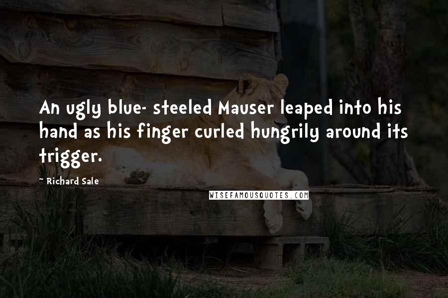 Richard Sale Quotes: An ugly blue- steeled Mauser leaped into his hand as his finger curled hungrily around its trigger.