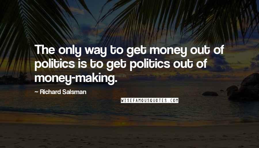 Richard Salsman Quotes: The only way to get money out of politics is to get politics out of money-making.