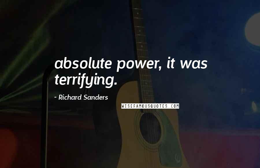 Richard Sanders Quotes: absolute power, it was terrifying.