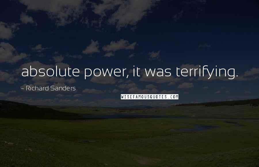 Richard Sanders Quotes: absolute power, it was terrifying.