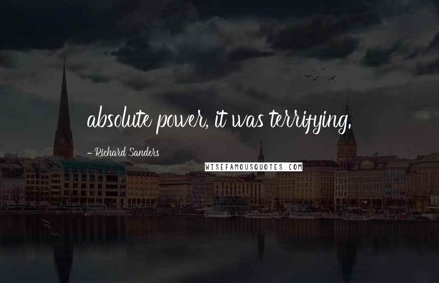 Richard Sanders Quotes: absolute power, it was terrifying.