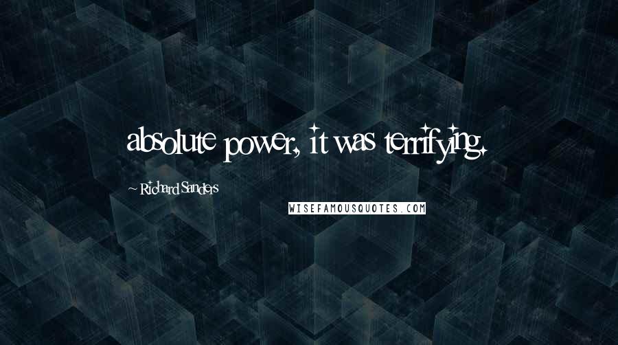 Richard Sanders Quotes: absolute power, it was terrifying.