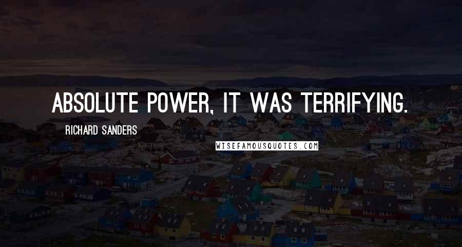 Richard Sanders Quotes: absolute power, it was terrifying.